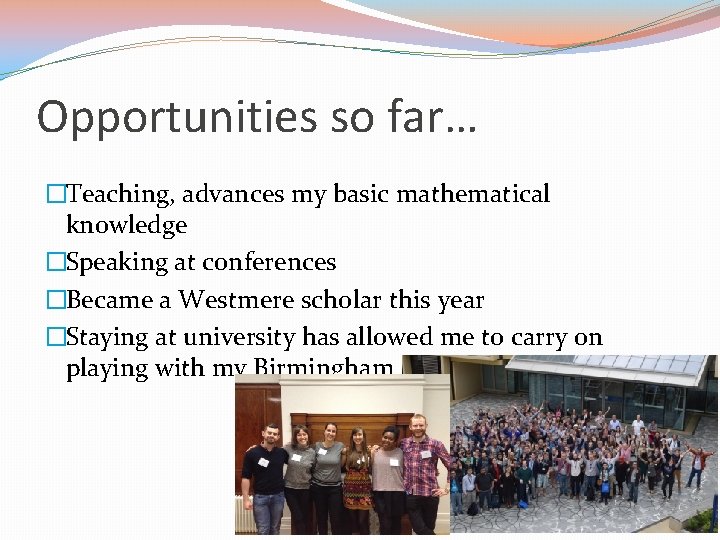 Opportunities so far… �Teaching, advances my basic mathematical knowledge �Speaking at conferences �Became a