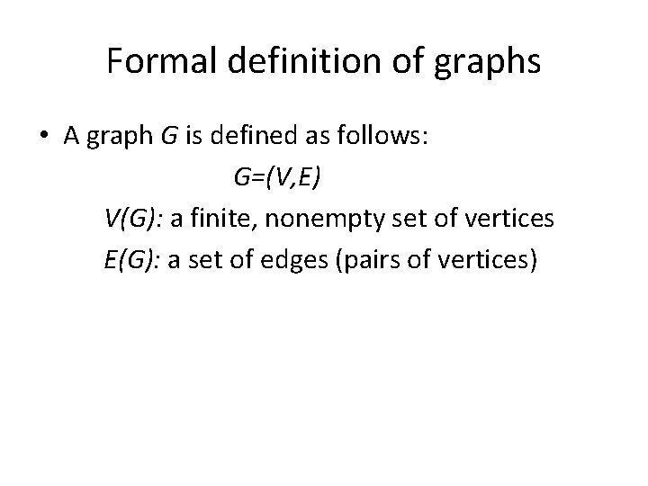 Formal definition of graphs • A graph G is defined as follows: G=(V, E) Formal definition of graphs • A graph G is defined as follows: G=(V, E)