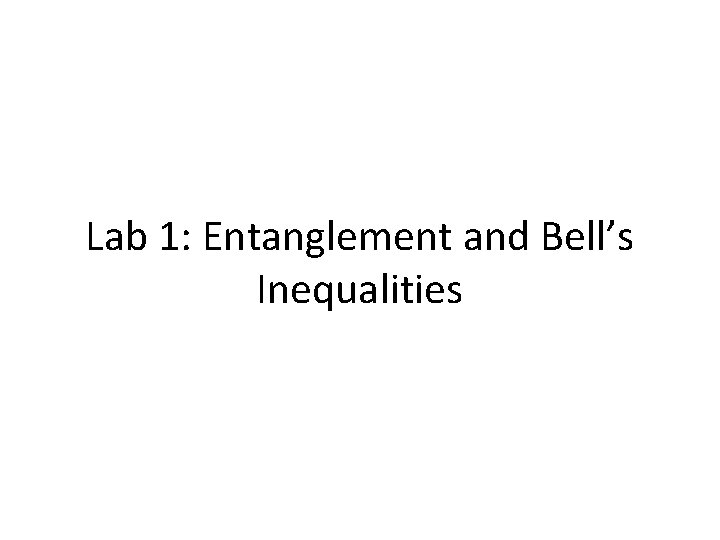 Lab 1: Entanglement and Bell’s Inequalities 