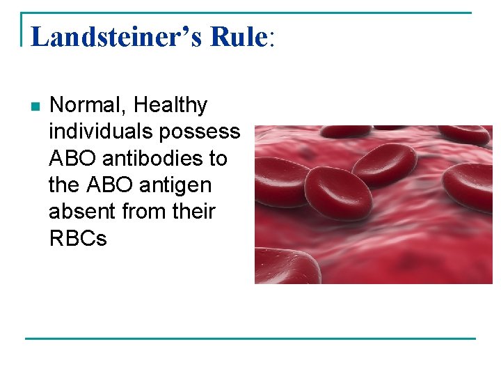 Landsteiner’s Rule: n Normal, Healthy individuals possess ABO antibodies to the ABO antigen absent