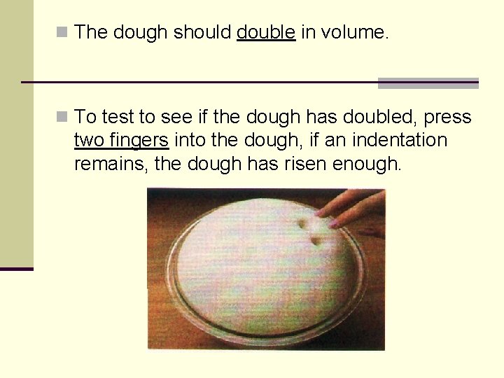 n The dough should double in volume. n To test to see if the