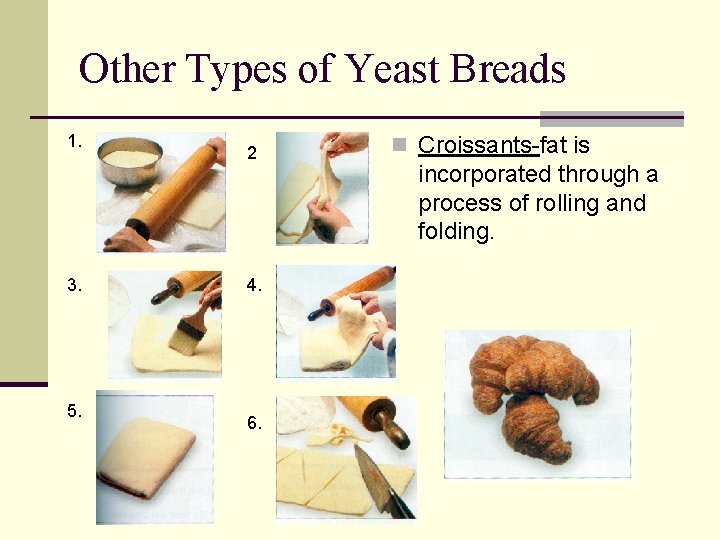 Other Types of Yeast Breads 1. 3. 5. 2 4. 6. n Croissants-fat is