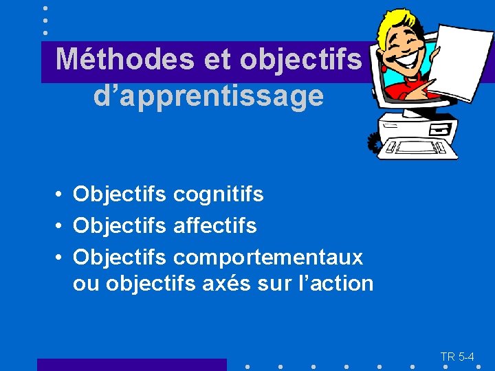 Méthodes et objectifs d’apprentissage • Objectifs cognitifs • Objectifs affectifs • Objectifs comportementaux ou