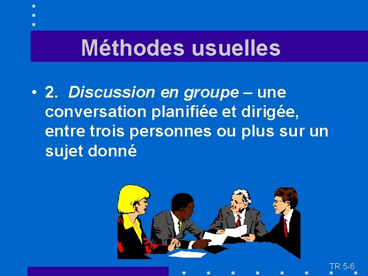 Méthodes usuelles • 2. Discussion en groupe – une conversation planifiée et dirigée, entre