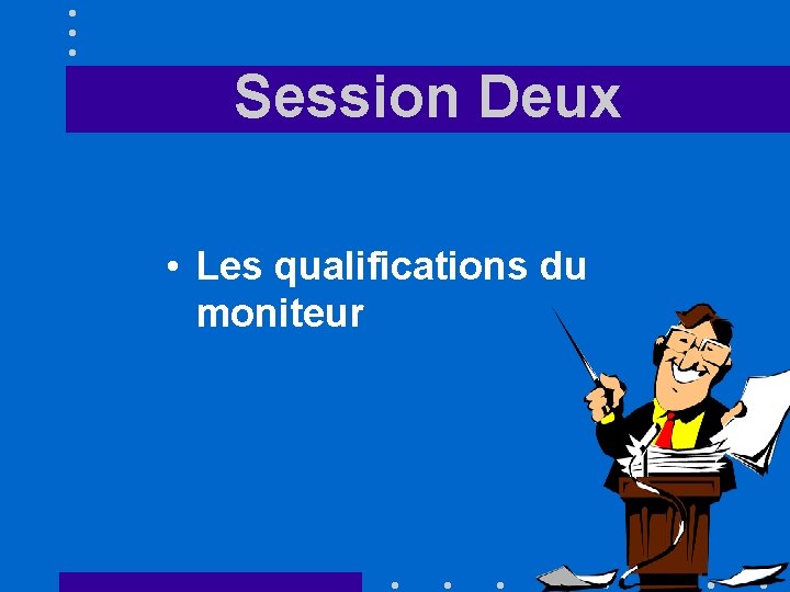 Session Deux • Les qualifications du moniteur 