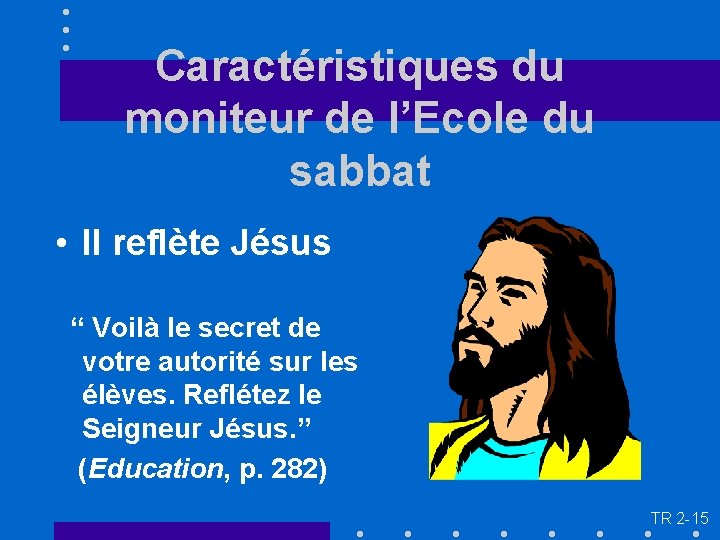 Caractéristiques du moniteur de l’Ecole du sabbat • Il reflète Jésus “ Voilà le