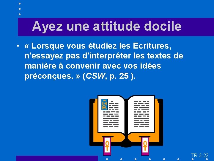  Ayez une attitude docile • « Lorsque vous étudiez les Ecritures, n'essayez pas