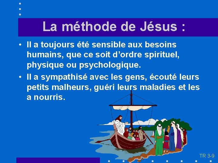 La méthode de Jésus : • Il a toujours été sensible aux besoins humains,