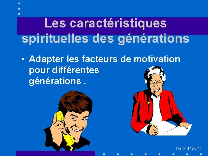 Les caractéristiques spirituelles des générations • Adapter les facteurs de motivation pour différentes générations.