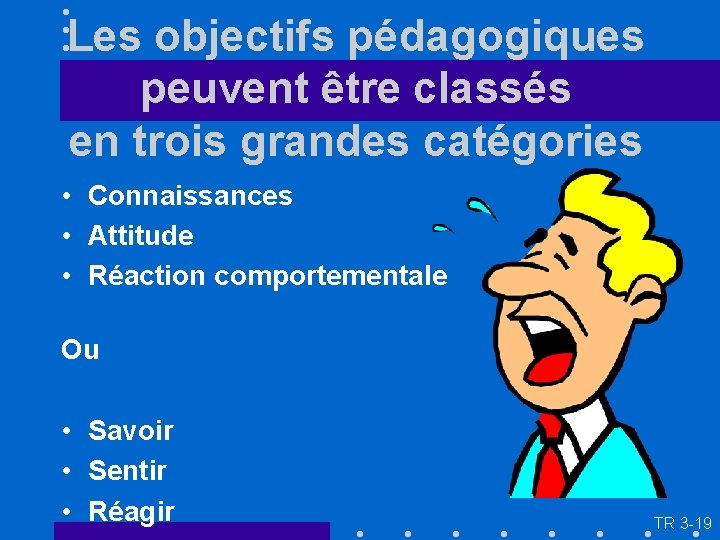 Les objectifs pédagogiques peuvent être classés en trois grandes catégories • Connaissances • Attitude