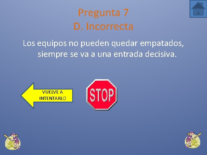 Pregunta 7 D. Incorrecta Los equipos no pueden quedar empatados, siempre se va a