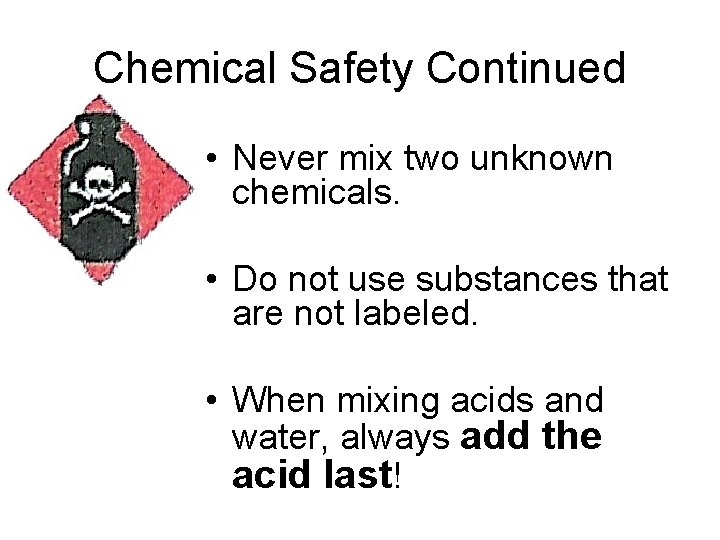 Chemical Safety Continued • Never mix two unknown chemicals. • Do not use substances