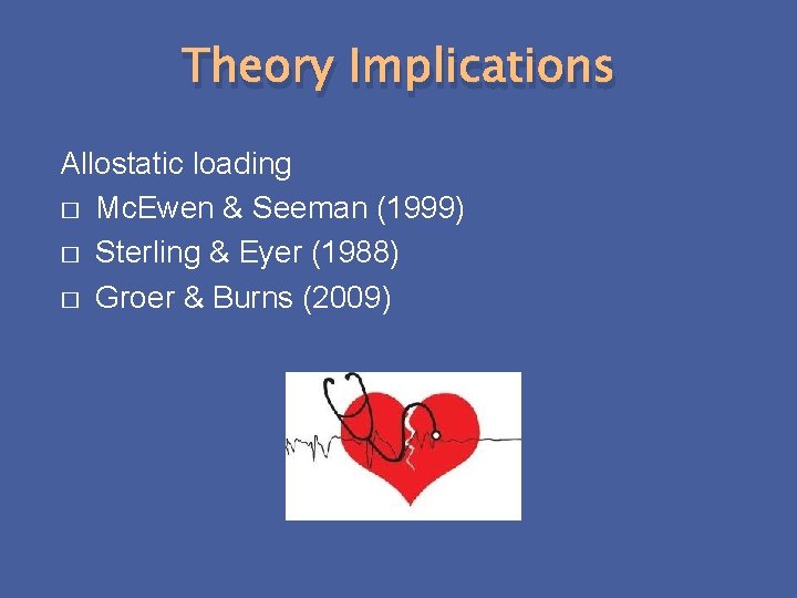 Theory Implications Allostatic loading � Mc. Ewen & Seeman (1999) � Sterling & Eyer