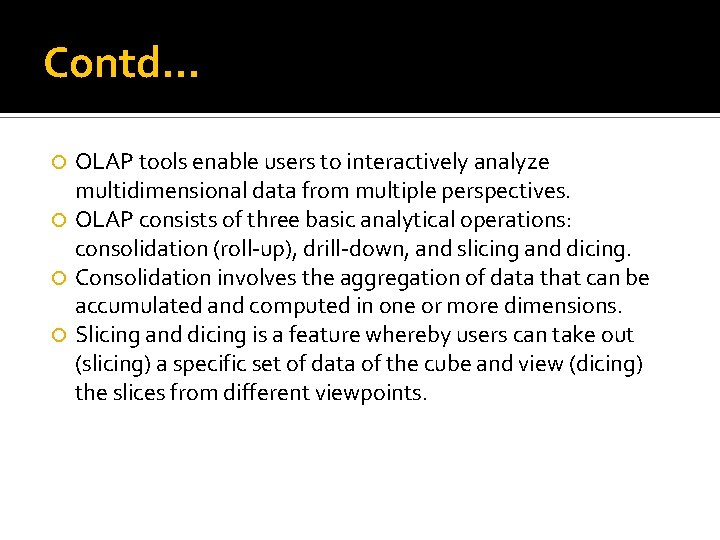 Contd… OLAP tools enable users to interactively analyze multidimensional data from multiple perspectives. OLAP