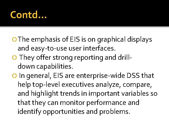 Contd… The emphasis of EIS is on graphical displays and easy-to-use user interfaces. They