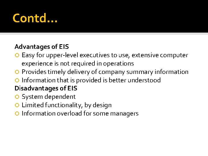 Contd… Advantages of EIS Easy for upper-level executives to use, extensive computer experience is