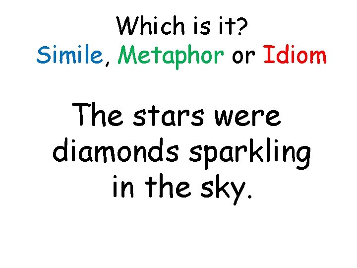 Which is it? Simile, Metaphor or Idiom The stars were diamonds sparkling in the