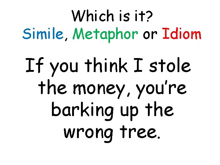 Which is it? Simile, Metaphor or Idiom If you think I stole the money,