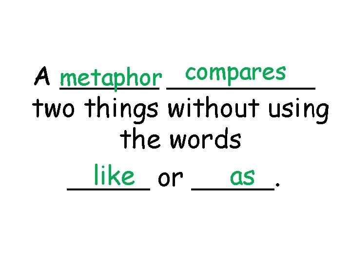 compares A metaphor _________ two things without using the words like or _____. as