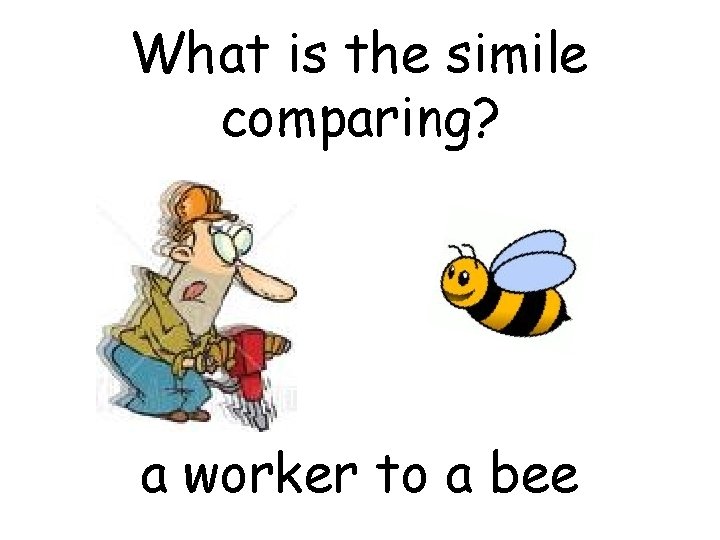 What is the simile comparing? a worker to a bee 