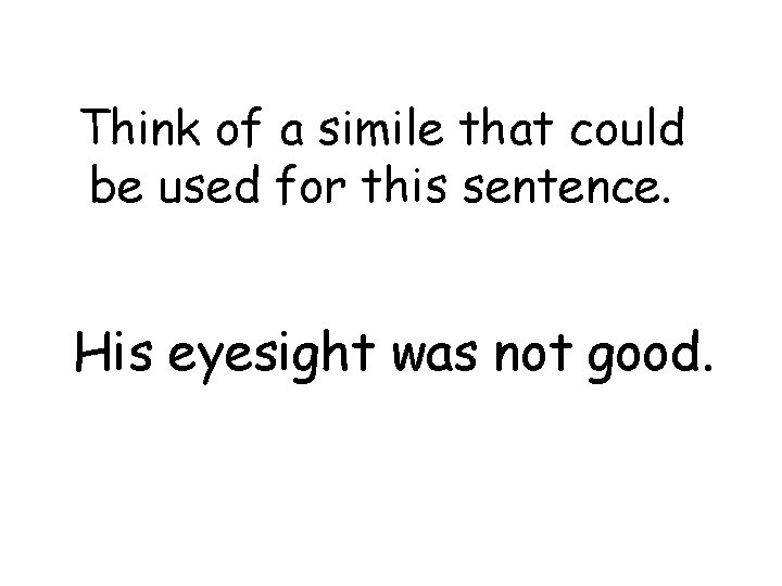 Think of a simile that could be used for this sentence. His eyesight was