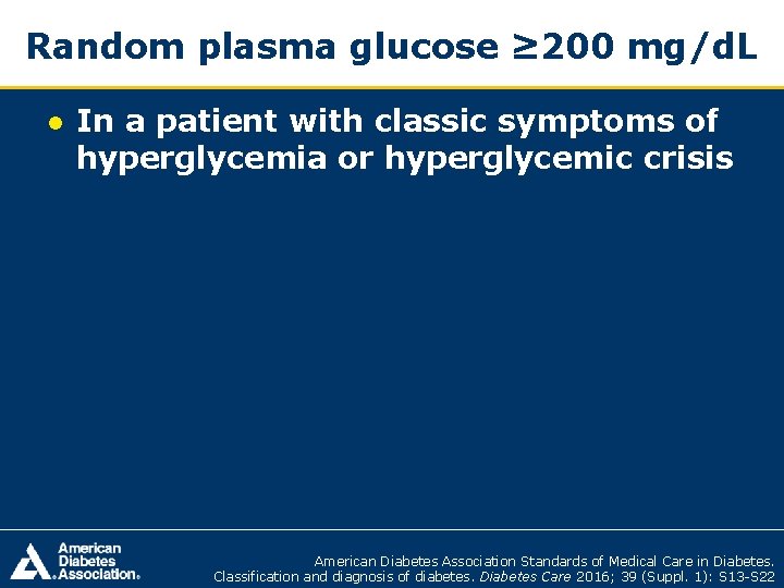 Random plasma glucose ≥ 200 mg/d. L ● In a patient with classic symptoms