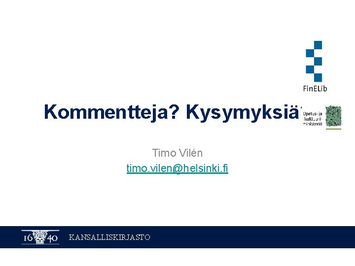 Kommentteja? Kysymyksiä? Timo Vilén timo. vilen@helsinki. fi KANSALLISKIRJASTO 