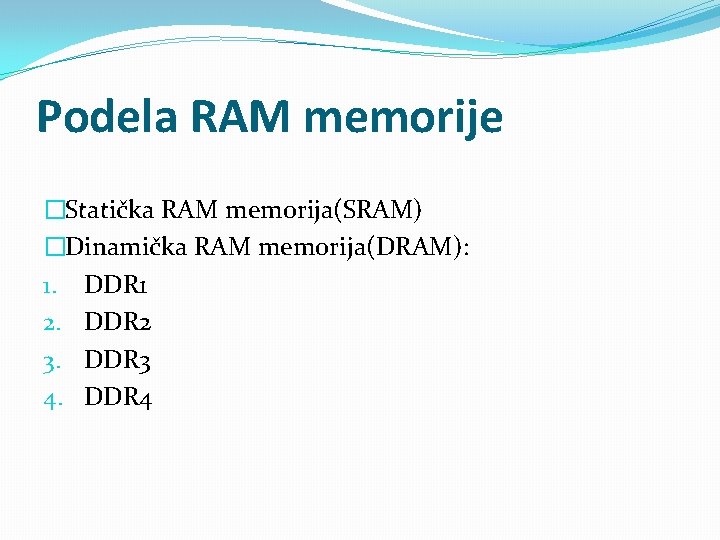 Podela RAM memorije �Statička RAM memorija(SRAM) �Dinamička RAM memorija(DRAM): 1. DDR 1 2. DDR