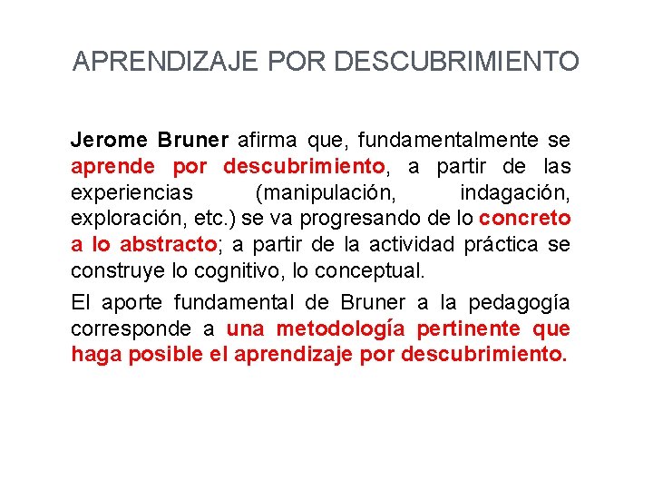 APRENDIZAJE POR DESCUBRIMIENTO Jerome Bruner afirma que, fundamentalmente se aprende por descubrimiento, a partir