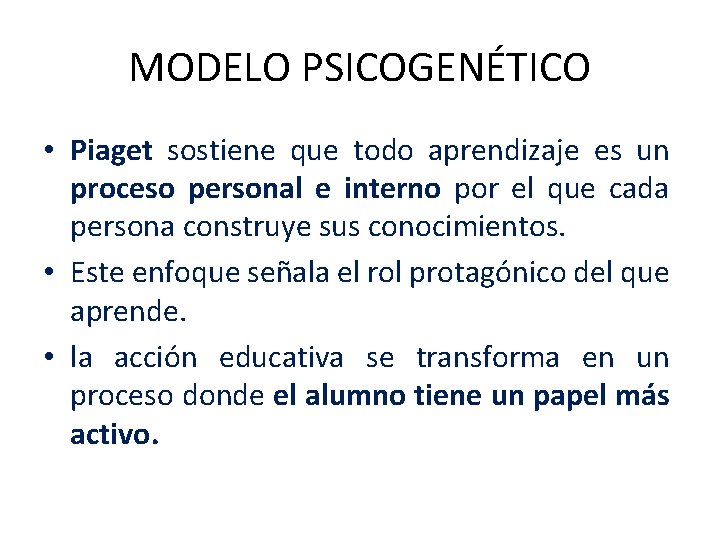 MODELO PSICOGENÉTICO • Piaget sostiene que todo aprendizaje es un proceso personal e interno