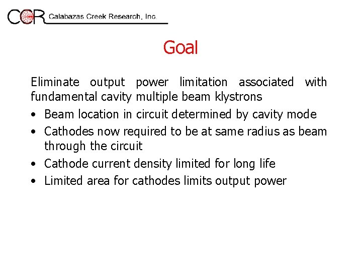 Goal Eliminate output power limitation associated with fundamental cavity multiple beam klystrons • Beam