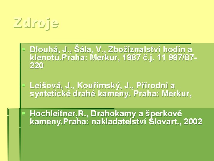 Zdroje § Dlouhá, J. , Šála, V. , Zbožíznalství hodin a klenotů. Praha: Merkur, Zdroje § Dlouhá, J. , Šála, V. , Zbožíznalství hodin a klenotů. Praha: Merkur,