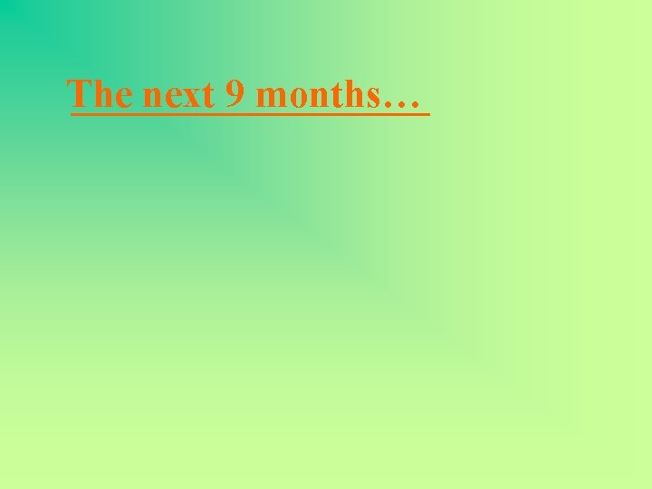 The _________ next 9 months… 