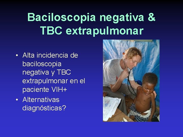 Baciloscopia negativa & TBC extrapulmonar • Alta incidencia de baciloscopia negativa y TBC extrapulmonar