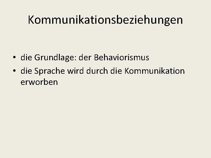 Kommunikationsbeziehungen • die Grundlage: der Behaviorismus • die Sprache wird durch die Kommunikation erworben