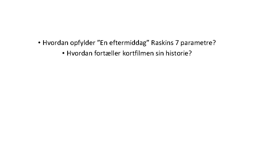  • Hvordan opfylder ”En eftermiddag” Raskins 7 parametre? • Hvordan fortæller kortfilmen sin