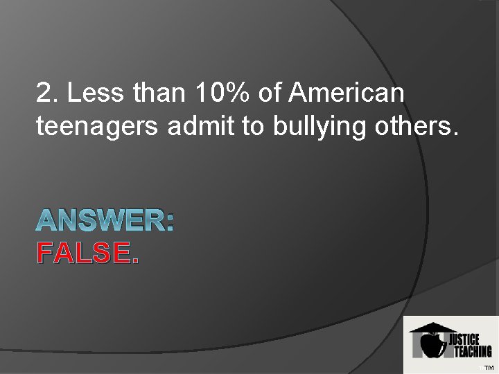 2. Less than 10% of American teenagers admit to bullying others. ANSWER: FALSE. TMTM