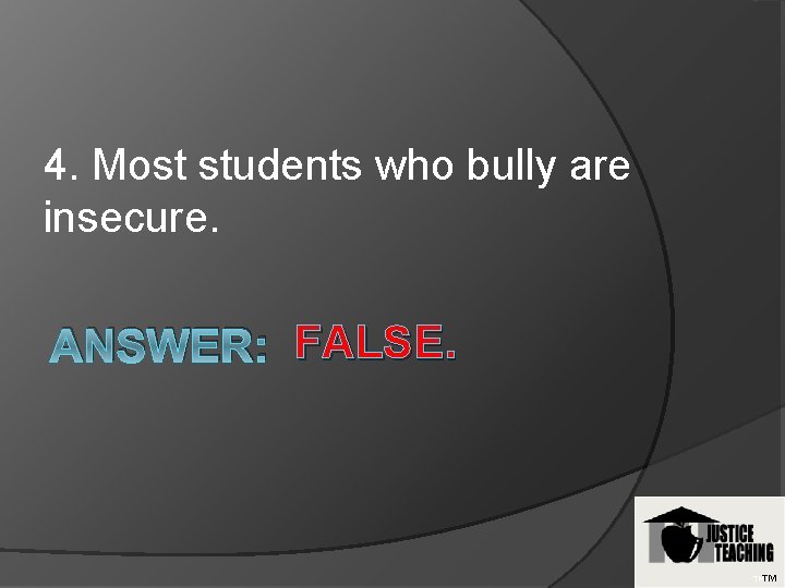 4. Most students who bully are insecure. ANSWER: FALSE. TMTM 