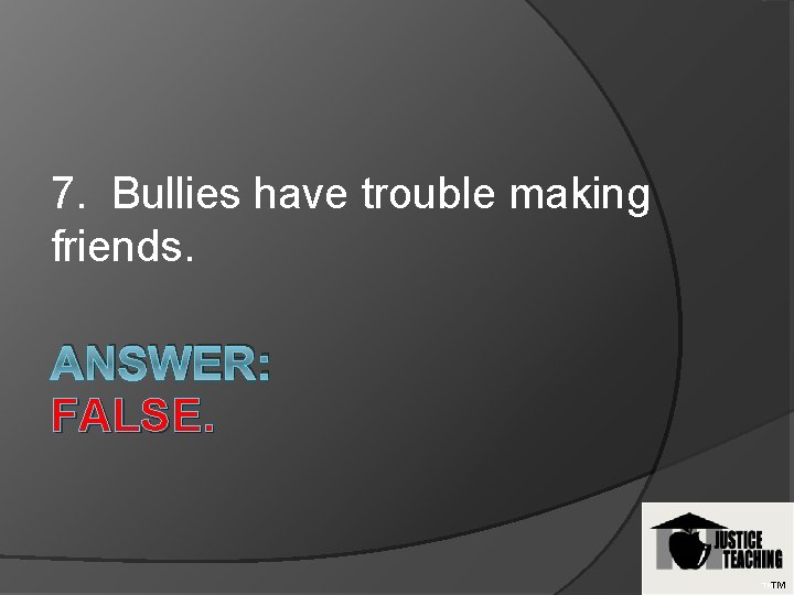 7. Bullies have trouble making friends. ANSWER: FALSE. TMTM 