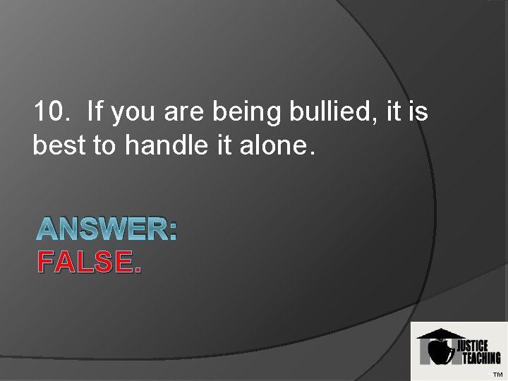 10. If you are being bullied, it is best to handle it alone. ANSWER: