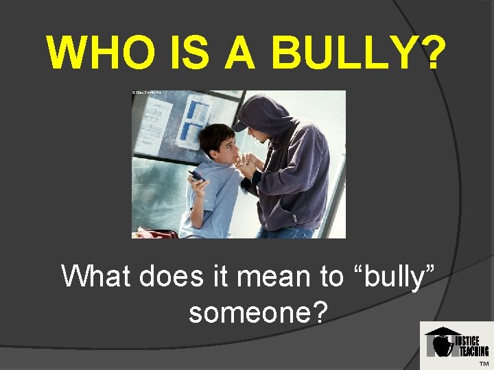 WHO IS A BULLY? What does it mean to “bully” someone? TM 