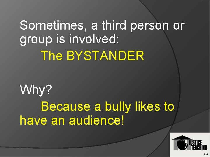 Sometimes, a third person or group is involved: The BYSTANDER Why? Because a bully