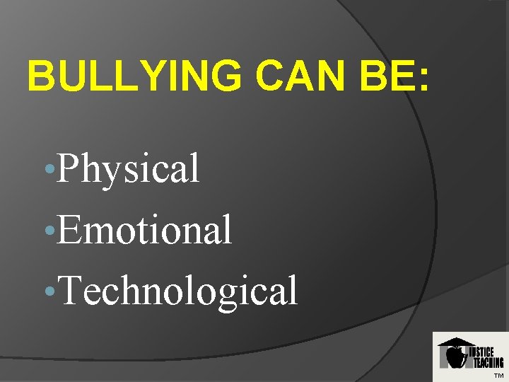 BULLYING CAN BE: • Physical • Emotional • Technological TM 