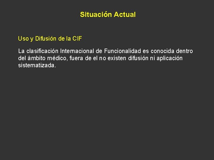 Situación Actual Uso y Difusión de la CIF La clasificación Internacional de Funcionalidad es