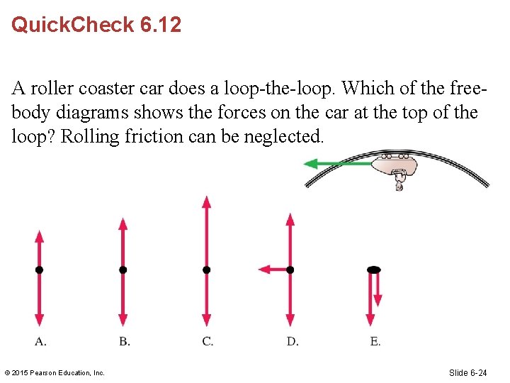 Quick. Check 6. 12 A roller coaster car does a loop-the-loop. Which of the