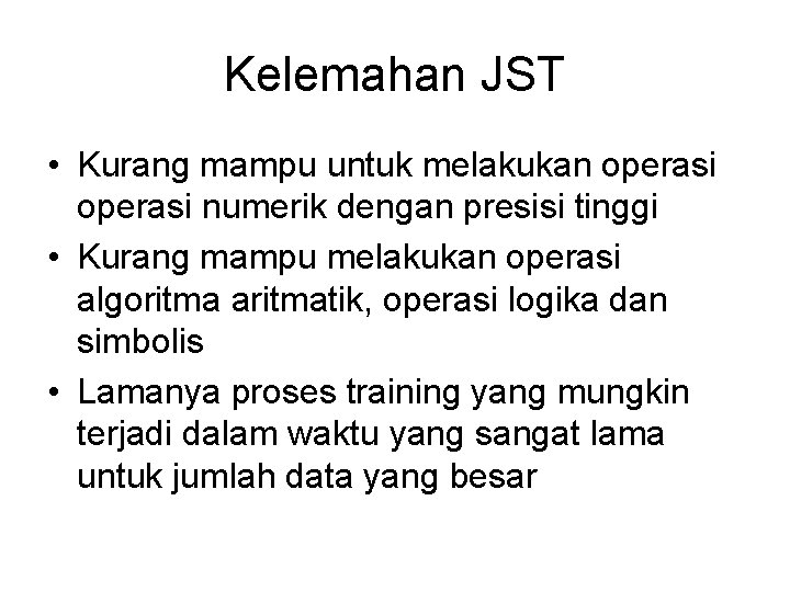 Kelemahan JST • Kurang mampu untuk melakukan operasi numerik dengan presisi tinggi • Kurang