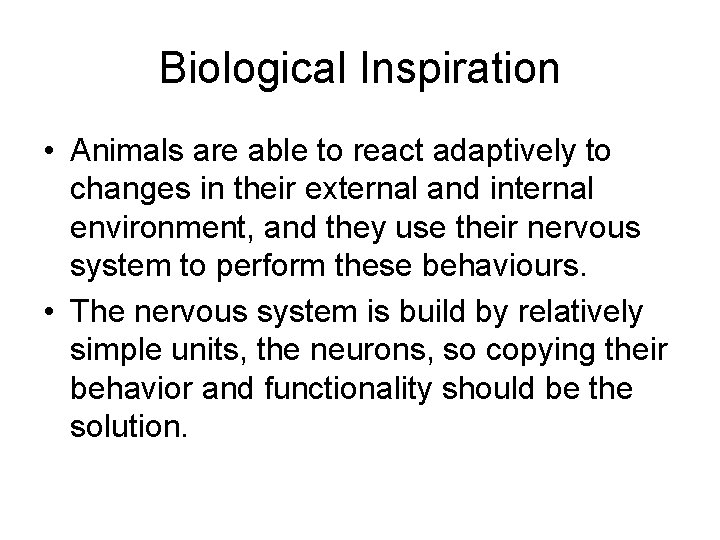 Biological Inspiration • Animals are able to react adaptively to changes in their external