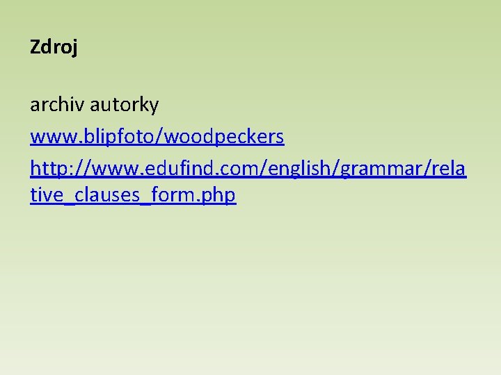 Zdroj archiv autorky www. blipfoto/woodpeckers http: //www. edufind. com/english/grammar/rela tive_clauses_form. php 