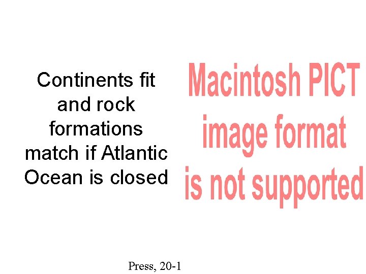 Continents fit and rock formations match if Atlantic Ocean is closed Press, 20 -1