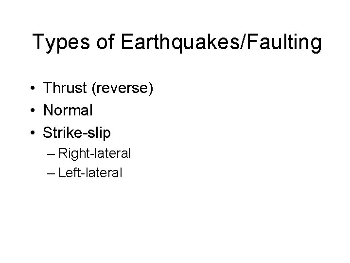 Types of Earthquakes/Faulting • Thrust (reverse) • Normal • Strike-slip – Right-lateral – Left-lateral